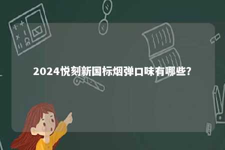 2024悦刻新国标烟弹口味有哪些
？ 